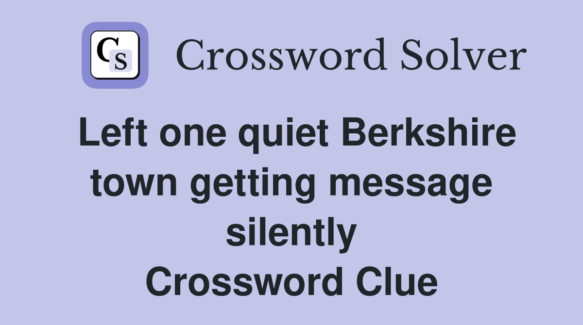 Left one quiet Berkshire town getting message silently Crossword Clue