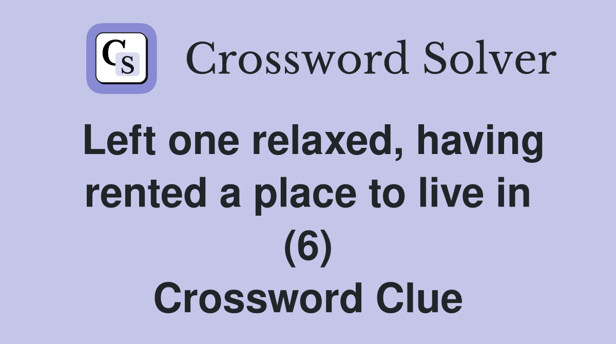 Left one relaxed, having rented a place to live in (6) Crossword Clue