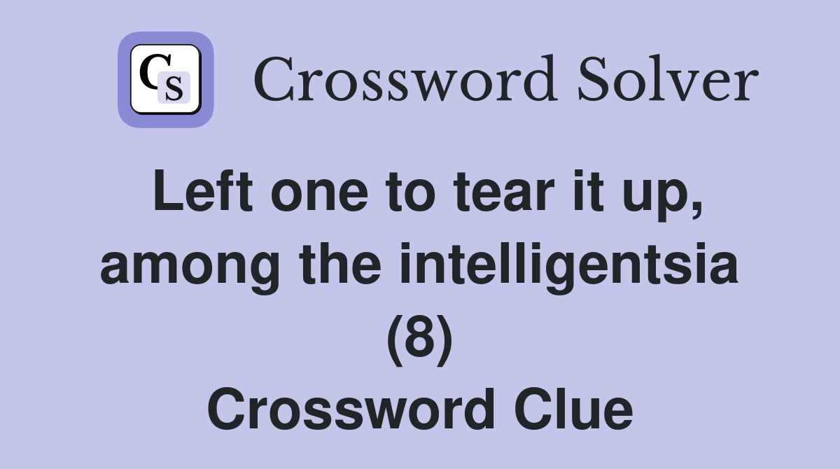 Left one to tear it up, among the intelligentsia (8) Crossword Clue