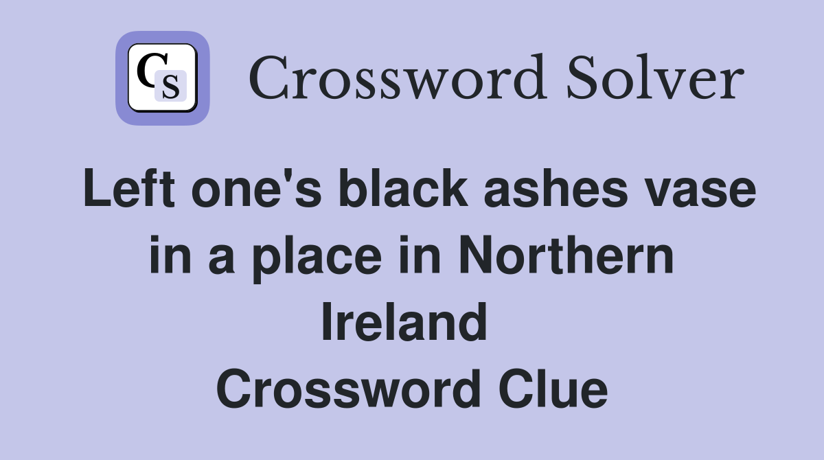 Left one's black ashes vase in a place in Northern Ireland  Crossword Clue