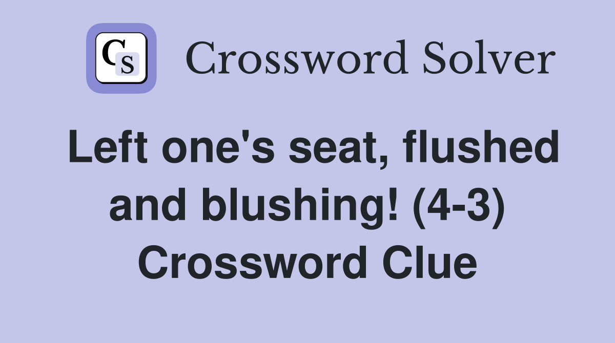 Left one's seat, flushed and blushing! (4-3) Crossword Clue