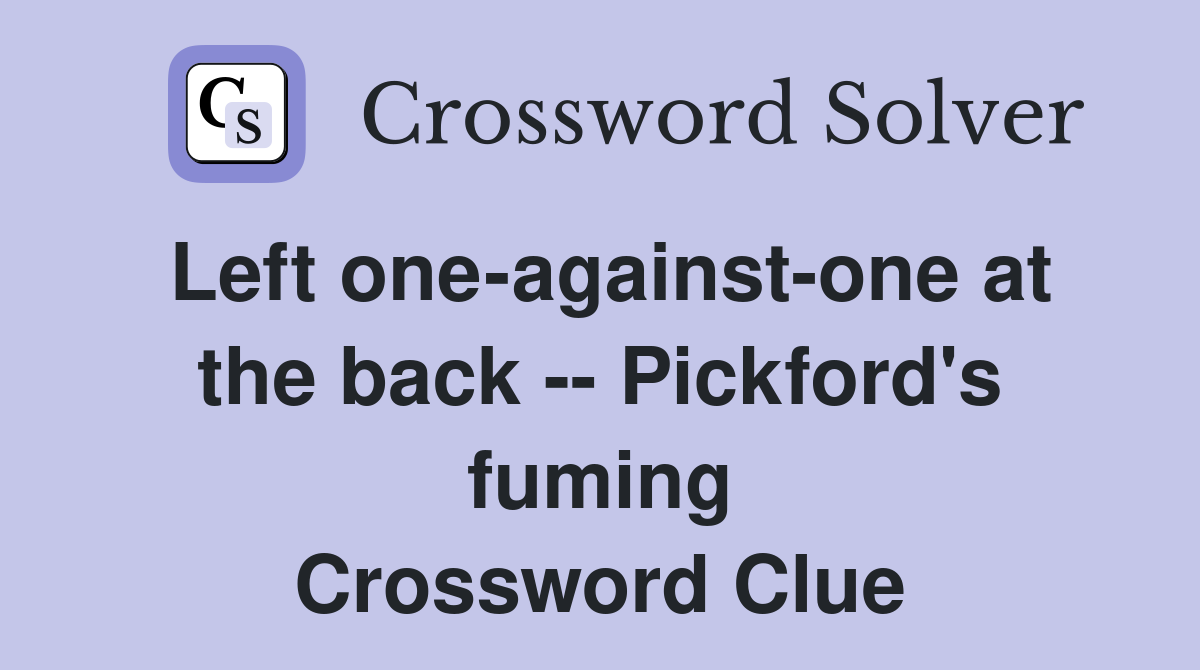 Left one-against-one at the back -- Pickford's fuming Crossword Clue