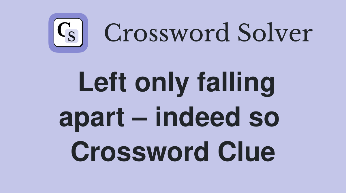 Left only falling apart – indeed so  Crossword Clue