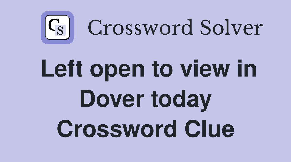 Left open to view in Dover today Crossword Clue