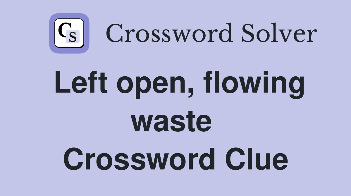 Left open, flowing waste  Crossword Clue