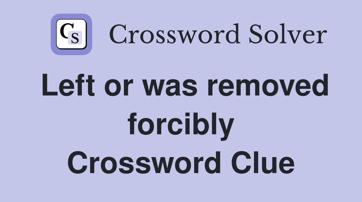 Left or was removed forcibly Crossword Clue