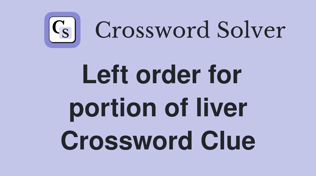 Left order for portion of liver Crossword Clue