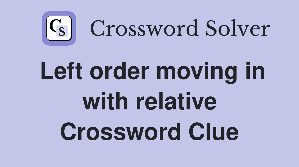 Left order moving in with relative Crossword Clue
