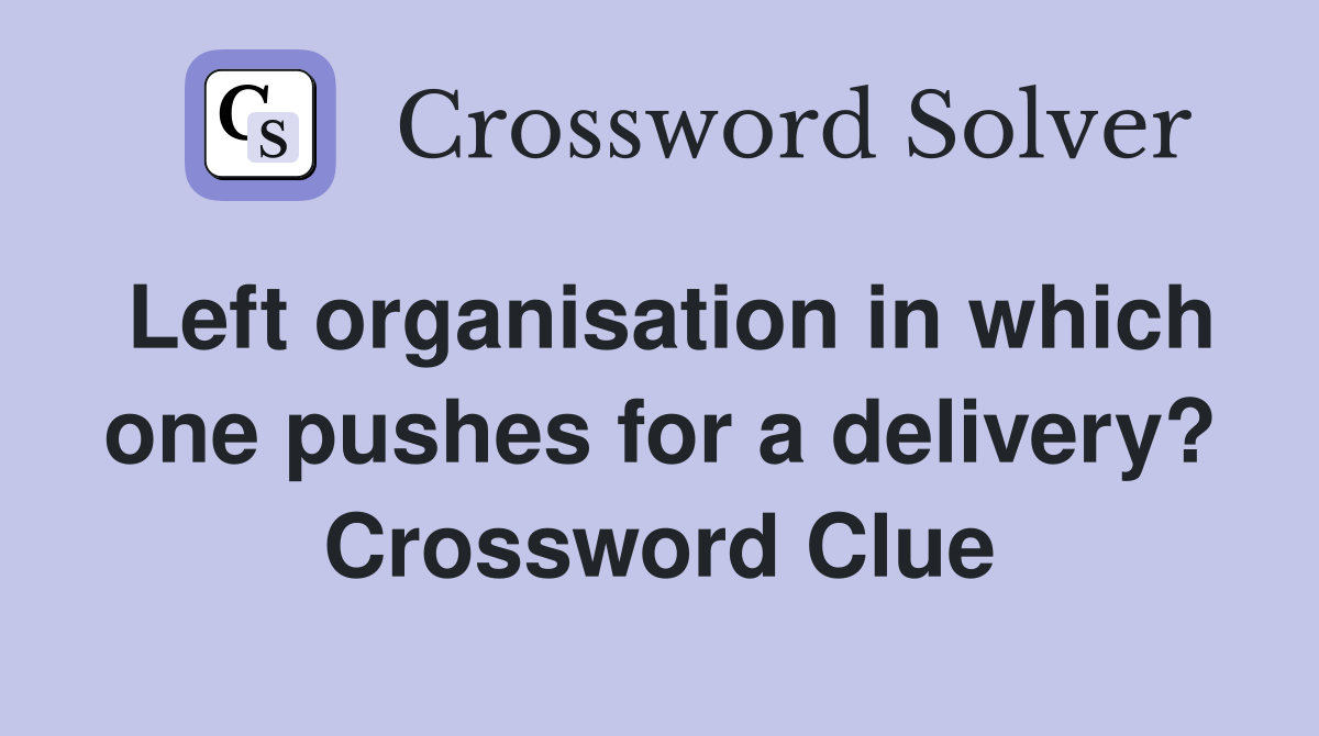 Left organisation in which one pushes for a delivery? Crossword Clue