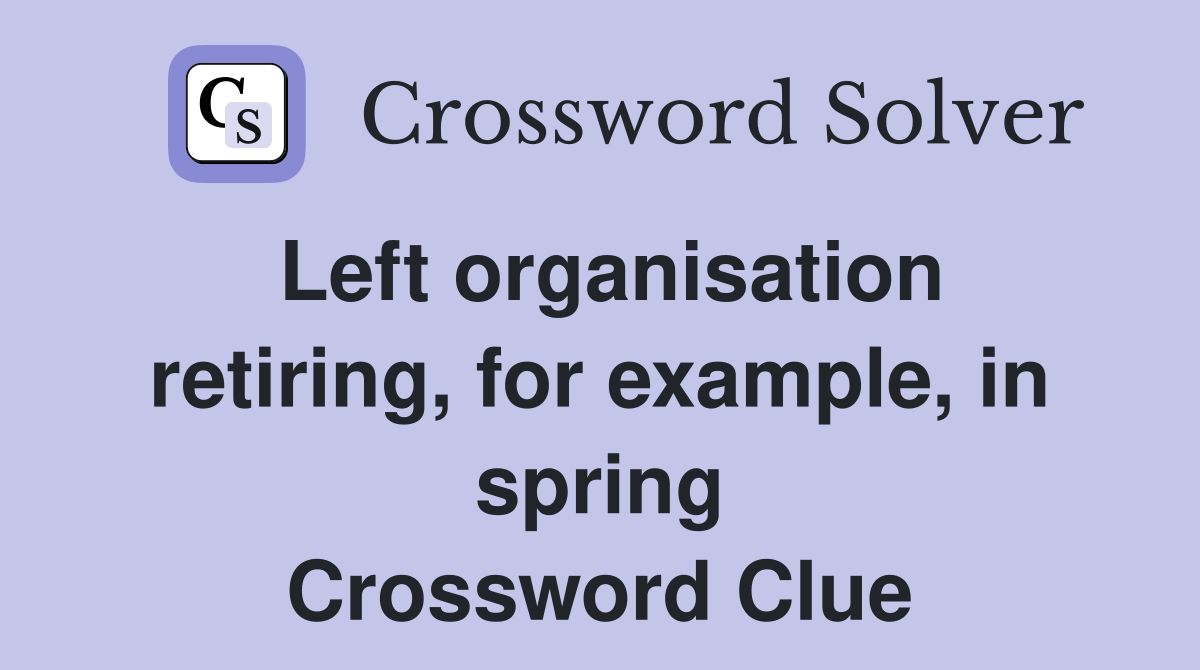 Left organisation retiring, for example, in spring Crossword Clue