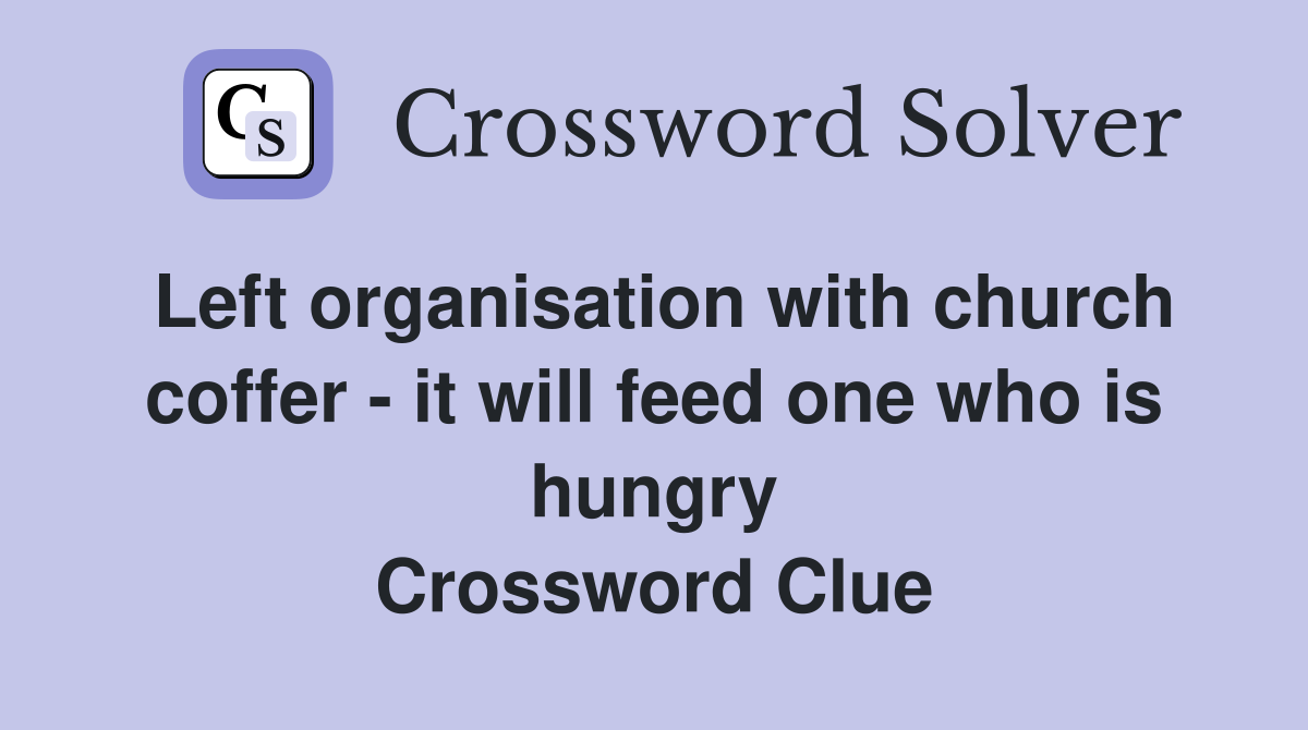 Left organisation with church coffer - it will feed one who is hungry Crossword Clue