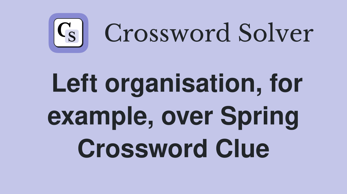 Left organisation, for example, over Spring Crossword Clue