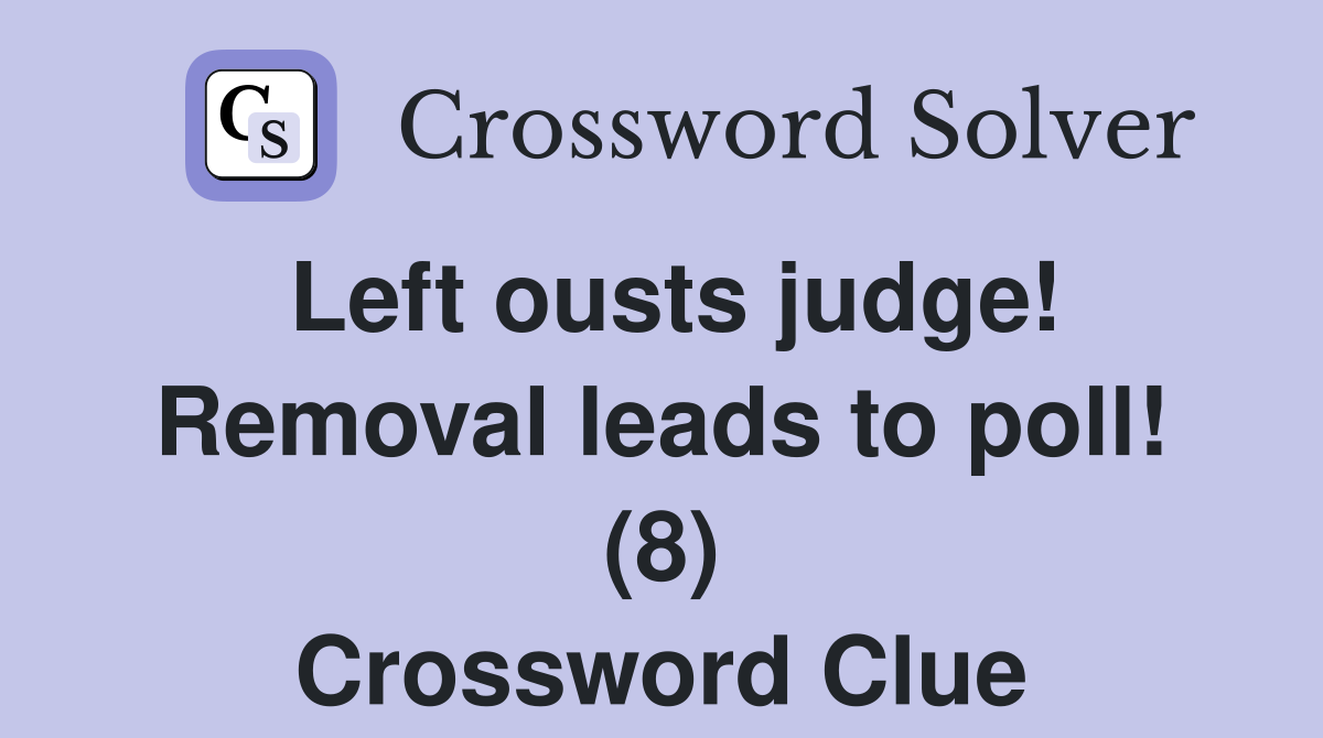 Left ousts judge! Removal leads to poll! (8) Crossword Clue