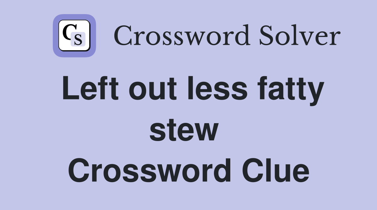Left out less fatty stew  Crossword Clue