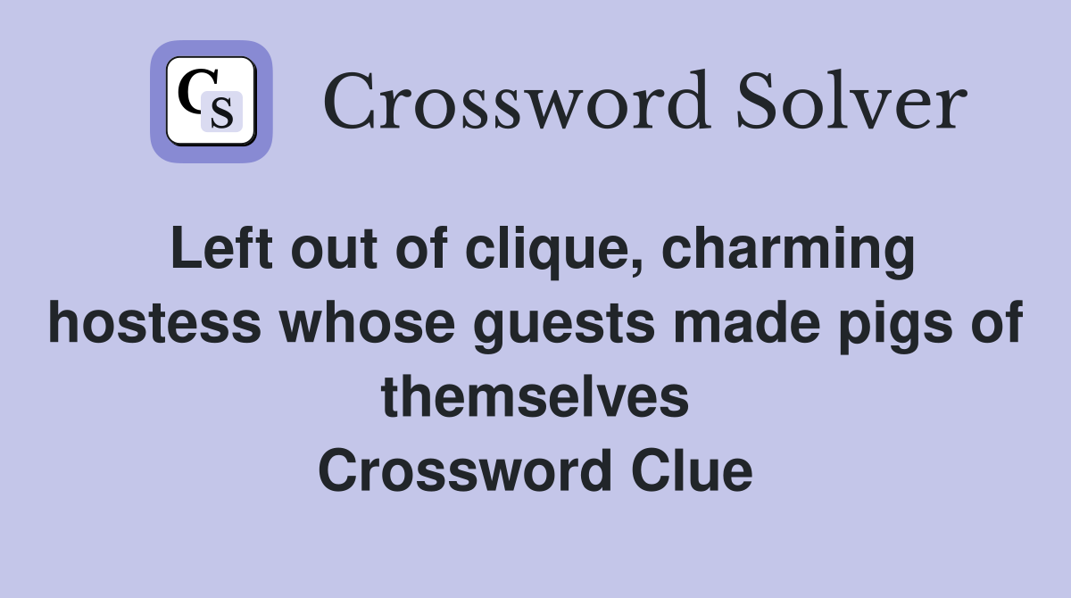 Left out of clique, charming hostess whose guests made pigs of themselves Crossword Clue