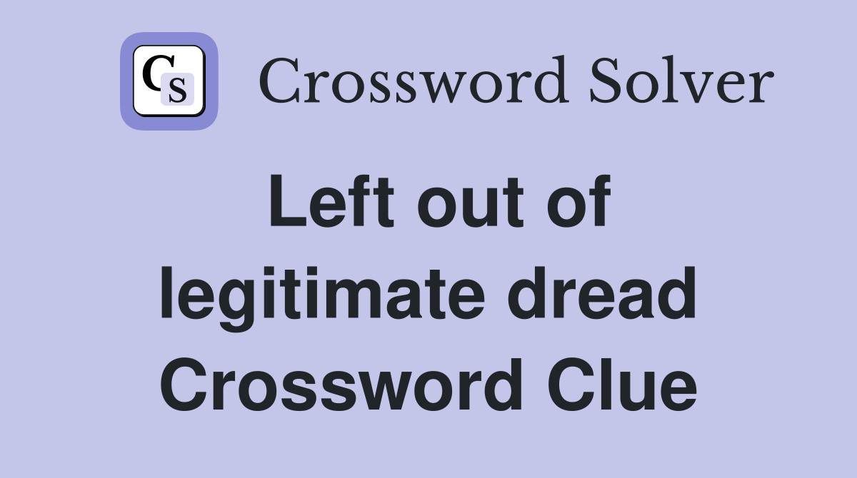Left out of legitimate dread Crossword Clue