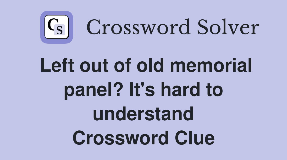 Left out of old memorial panel? It's hard to understand Crossword Clue