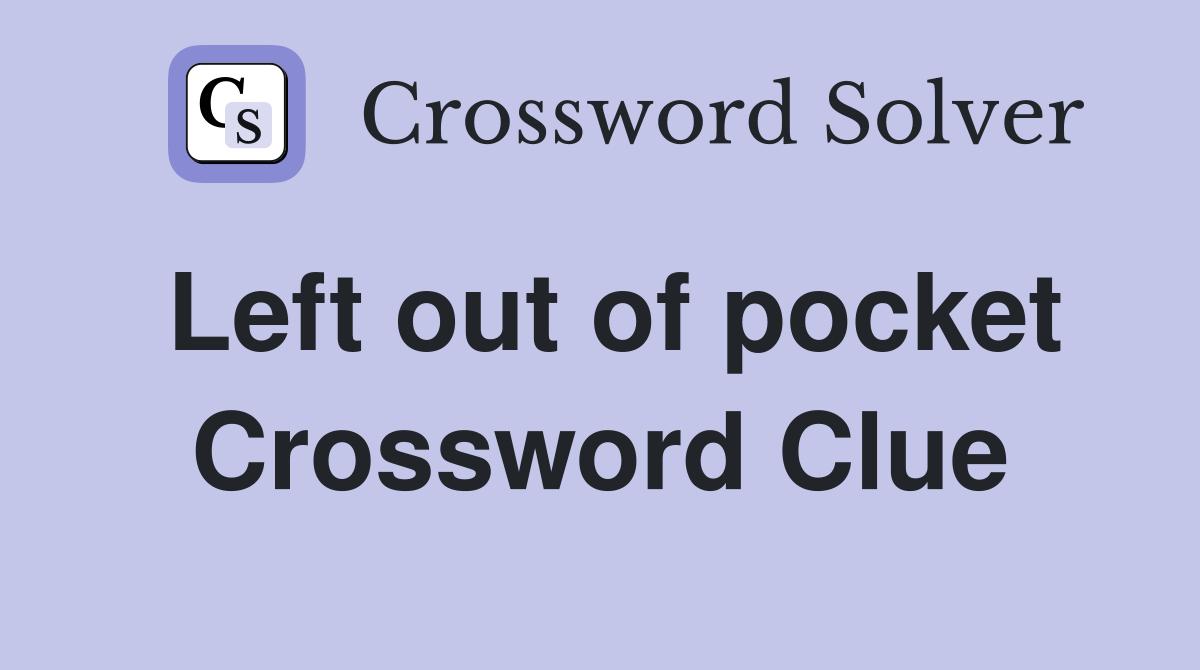Left out of pocket Crossword Clue