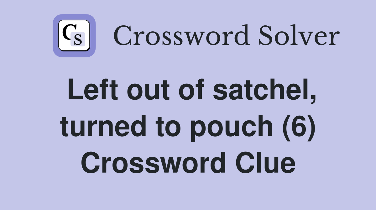 Left out of satchel, turned to pouch (6) Crossword Clue
