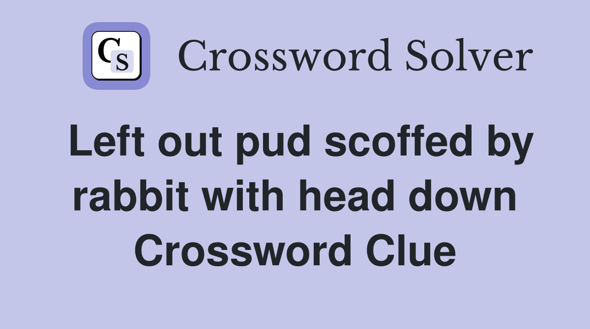 Left out pud scoffed by rabbit with head down Crossword Clue