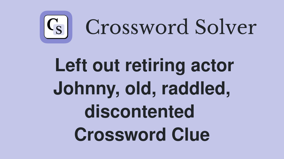 Left out retiring actor Johnny, old, raddled, discontented  Crossword Clue