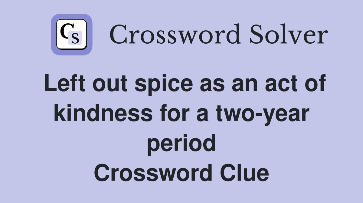 Left out spice as an act of kindness for a two-year period Crossword Clue