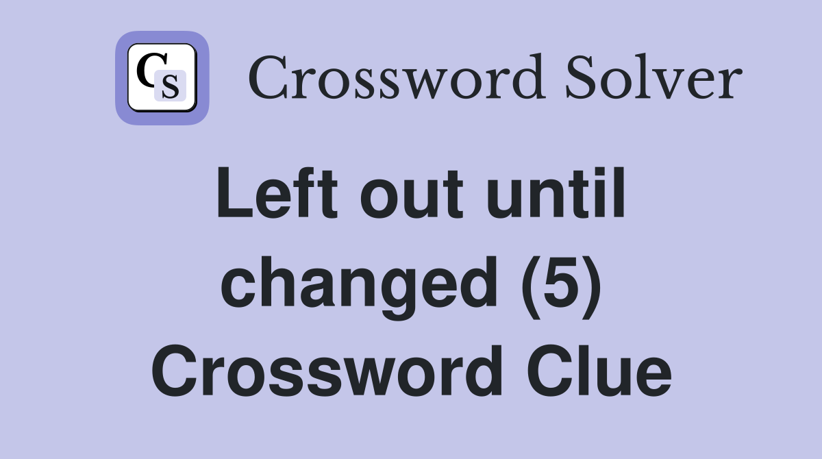 Left out until changed (5) Crossword Clue