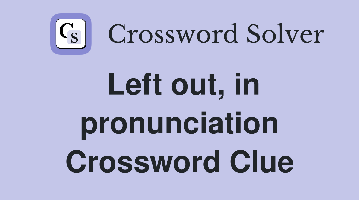 Left out, in pronunciation Crossword Clue