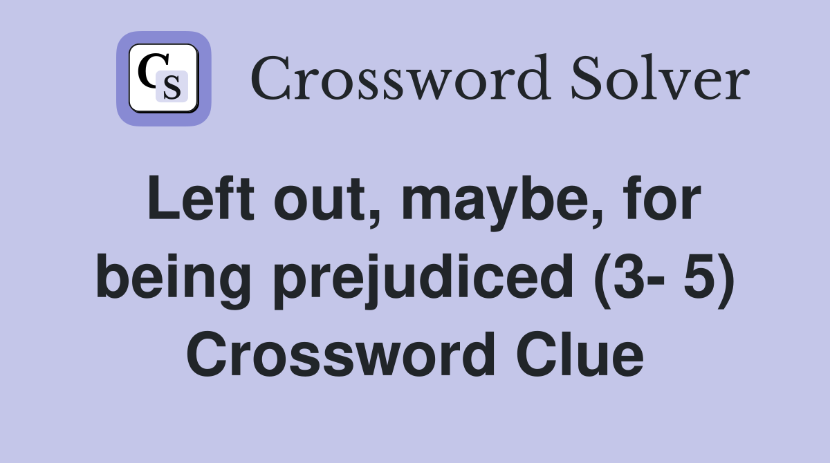 Left out, maybe, for being prejudiced (3- 5) Crossword Clue