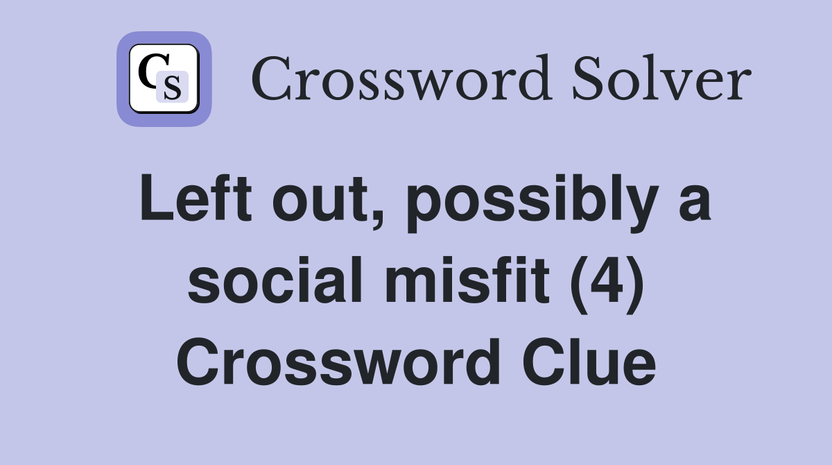 Left out, possibly a social misfit (4) Crossword Clue