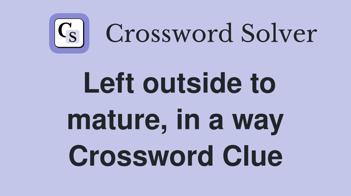 Left outside to mature, in a way Crossword Clue