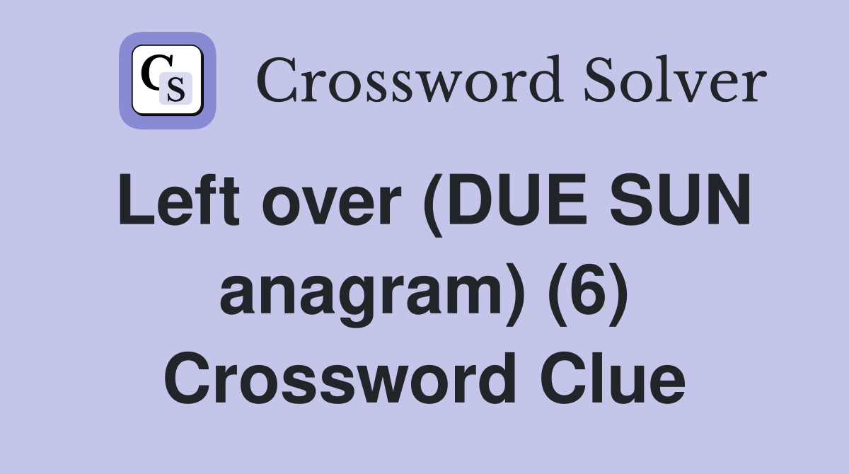 Left over (DUE SUN anagram) (6) Crossword Clue