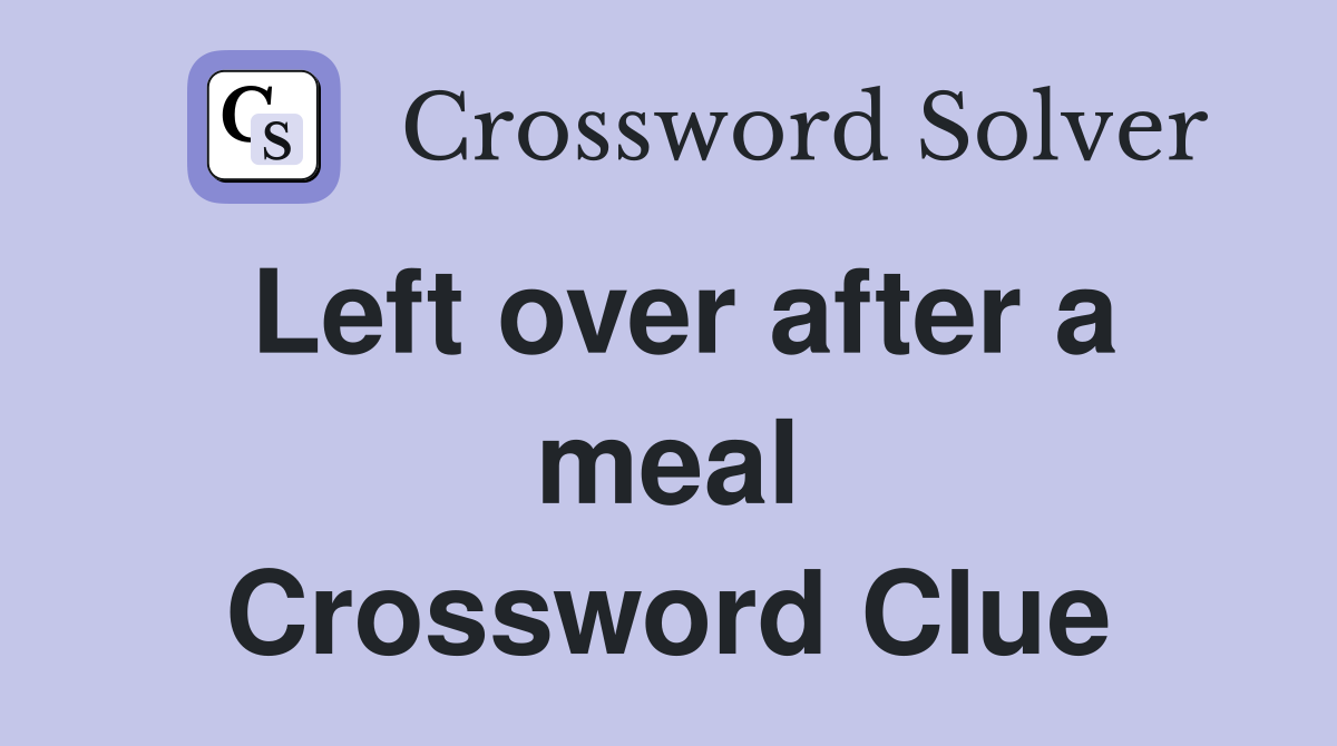 Left over after a meal Crossword Clue