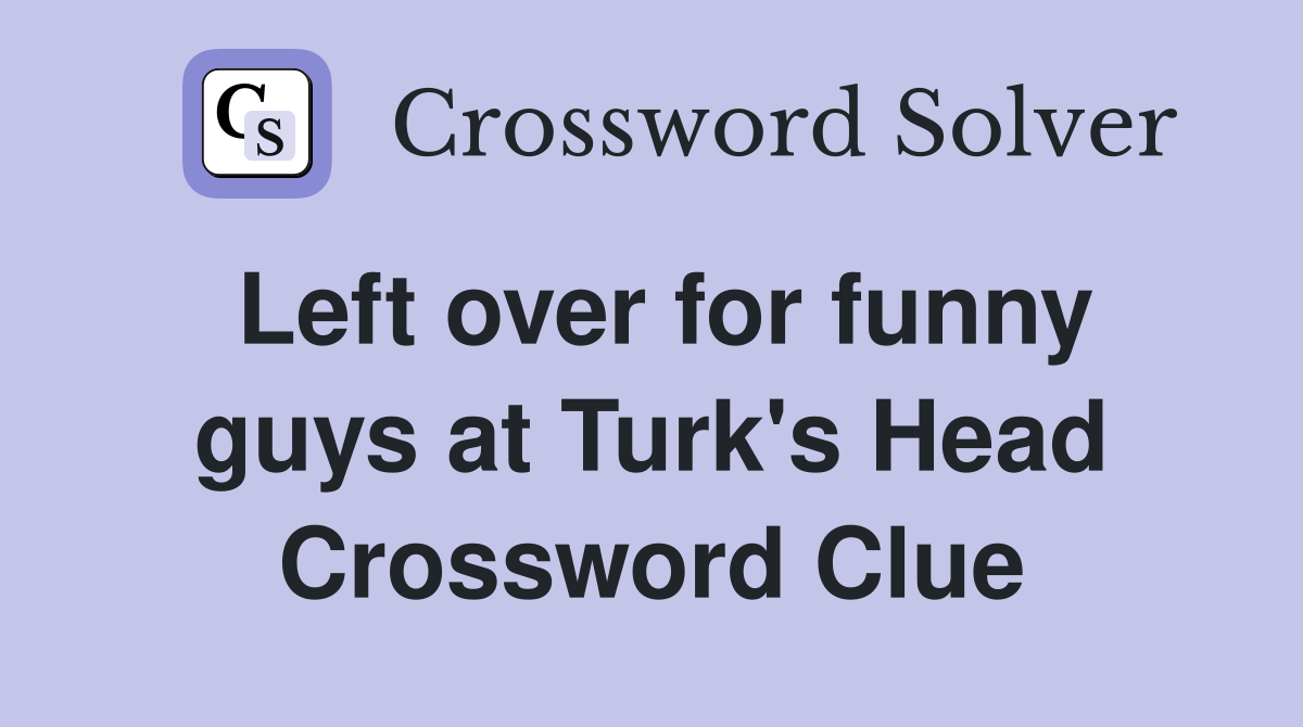 Left over for funny guys at Turk's Head Crossword Clue