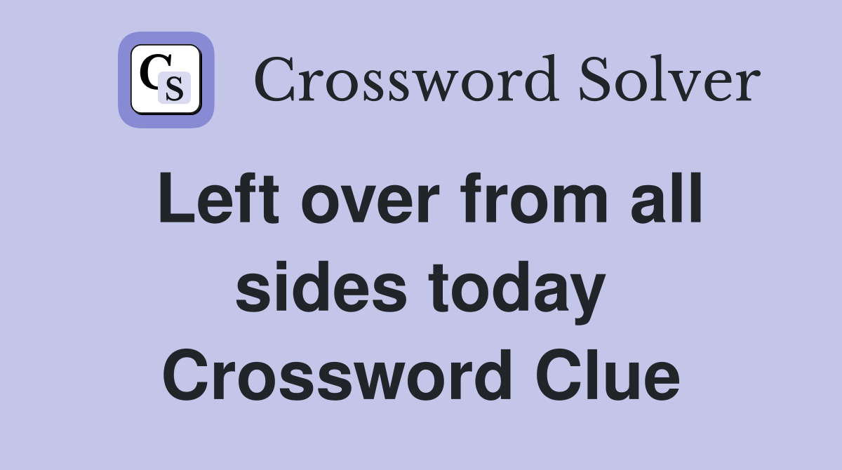 Left over from all sides today Crossword Clue