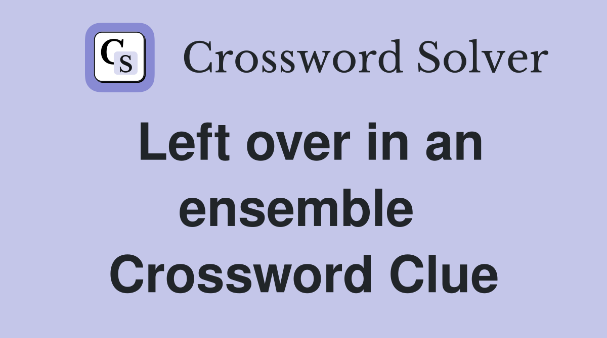 Left over in an ensemble  Crossword Clue