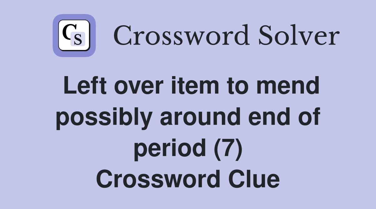 Left over item to mend possibly around end of period (7) Crossword Clue