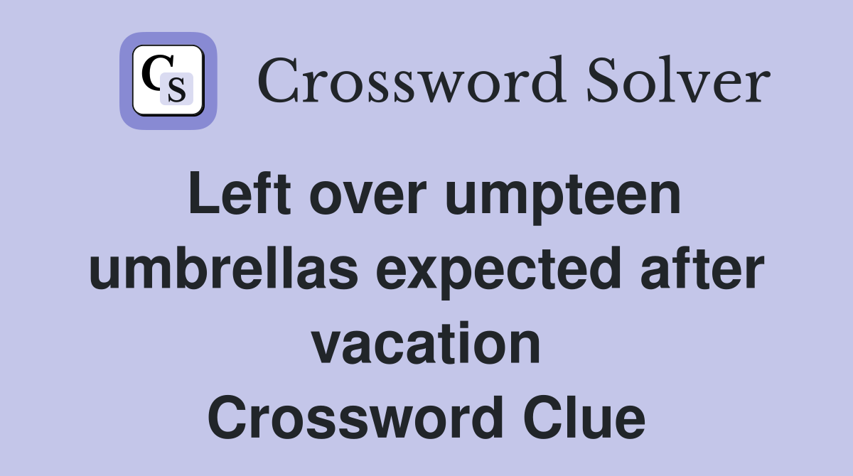 Left over umpteen umbrellas expected after vacation Crossword Clue