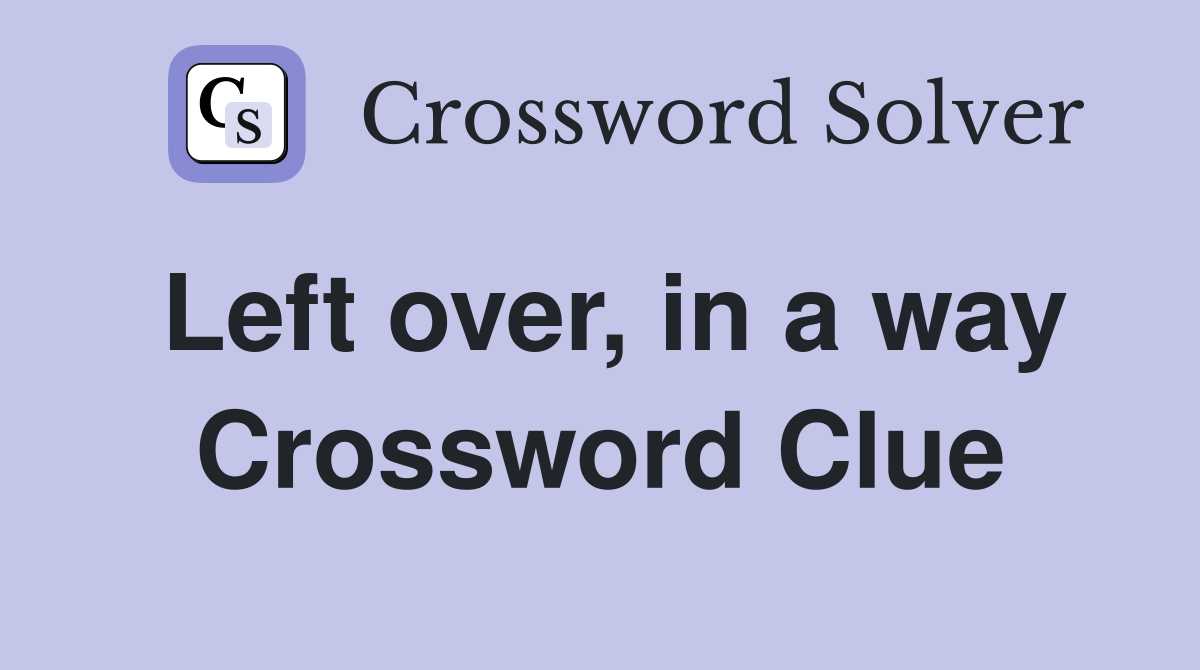 Left over, in a way Crossword Clue