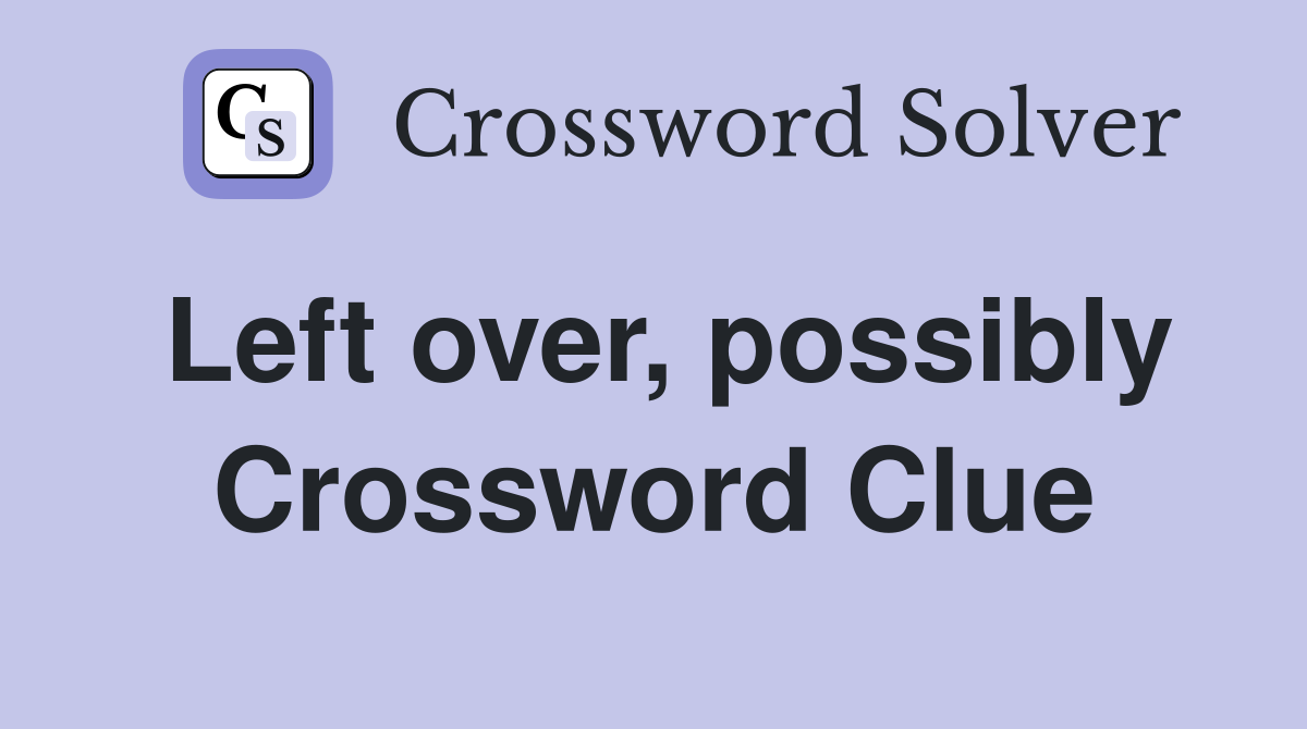 Left over, possibly Crossword Clue