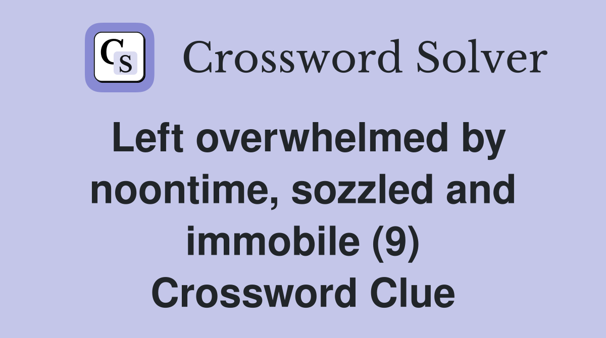 Left overwhelmed by noontime, sozzled and immobile (9) Crossword Clue