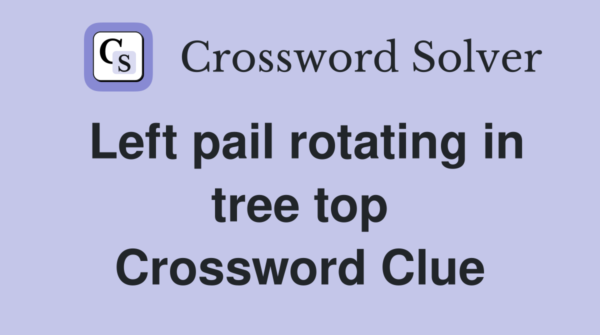 Left pail rotating in tree top Crossword Clue