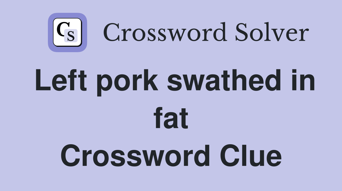 Left pork swathed in fat Crossword Clue