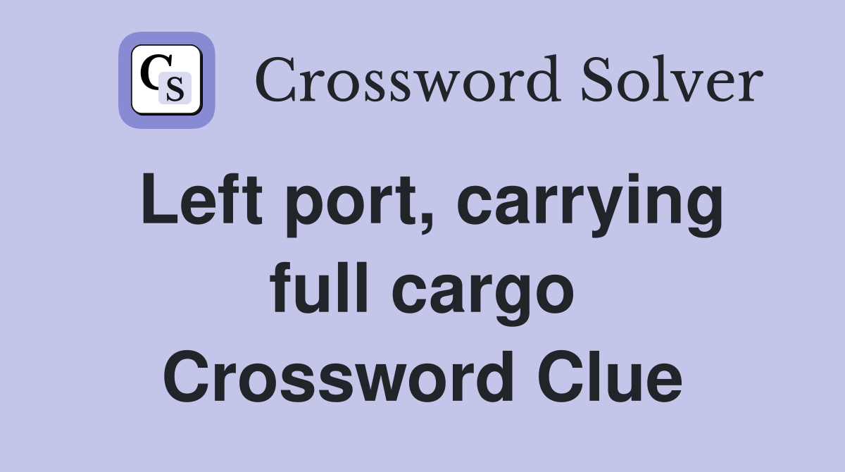 Left port, carrying full cargo Crossword Clue