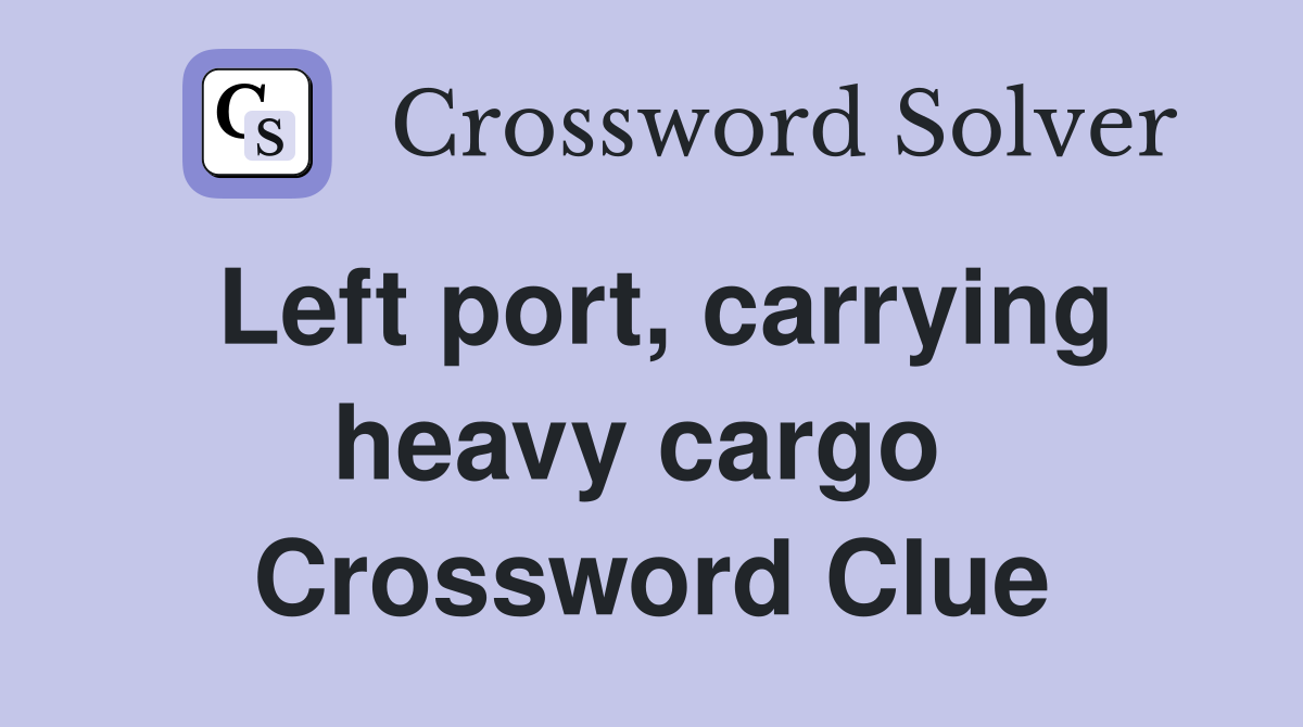 Left port, carrying heavy cargo  Crossword Clue