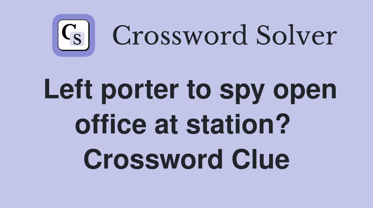Left porter to spy open office at station?  Crossword Clue