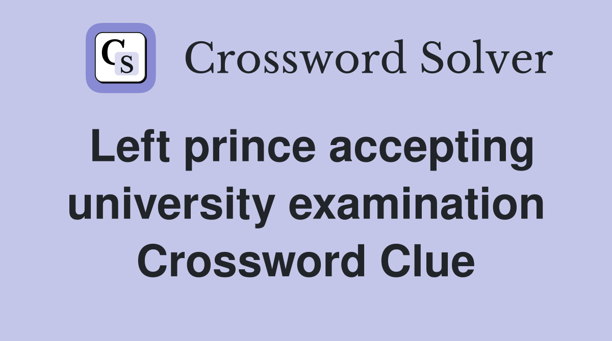 Left prince accepting university examination Crossword Clue