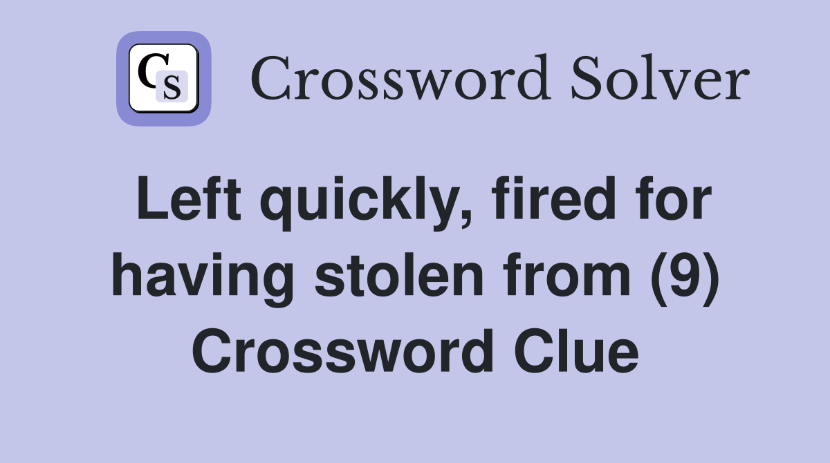 Left quickly, fired for having stolen from (9) Crossword Clue
