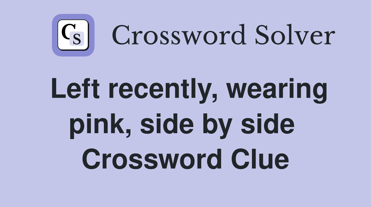 Left recently, wearing pink, side by side  Crossword Clue