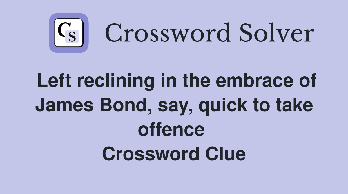 Left reclining in the embrace of James Bond, say, quick to take offence  Crossword Clue